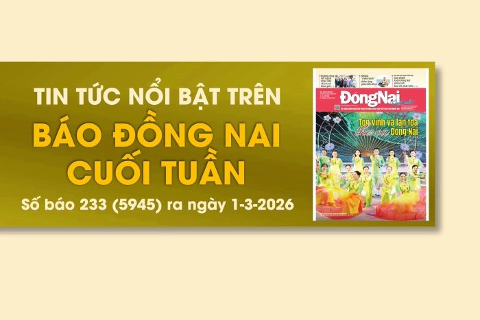 Tin tức nổi bật trên Báo Đồng Nai cuối tuần ra ngày 1-3-2026
