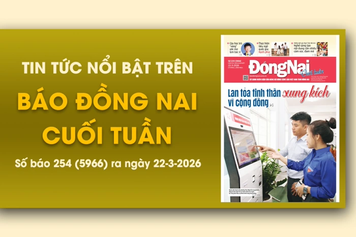 Tin tức nổi bật trên Báo Đồng Nai cuối tuần ra ngày 22-3-2026