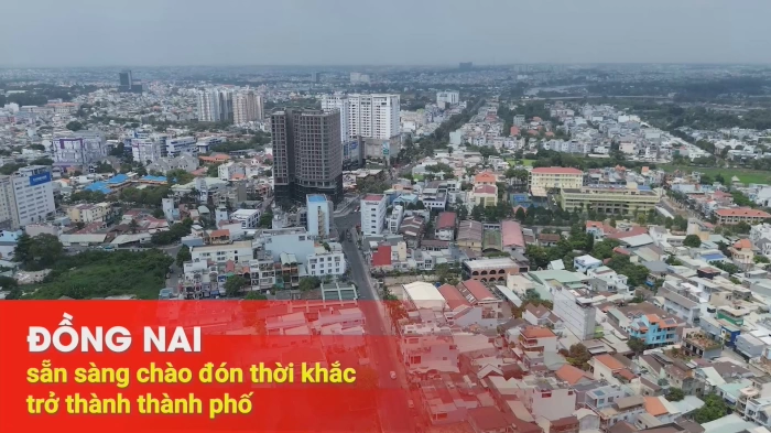 [Video] Đồng Nai sẵn sàng chào đón thời khắc trở thành thành phố