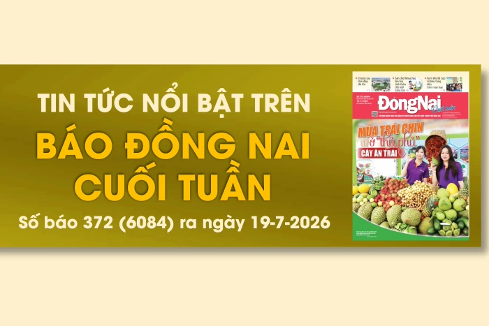 Tin tức nổi bật trên Báo Đồng Nai cuối tuần ra ngày 19-7-2026