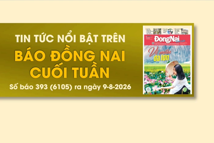 Tin tức nổi bật trên Báo Đồng Nai cuối tuần ra ngày 9-8-2026