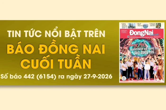 Tin tức nổi bật trên Báo Đồng Nai cuối tuần ra ngày 27-9-2026