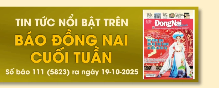 Tin tức nổi bật trên Báo Đồng Nai cuối tuần ra ngày 19-10-2025