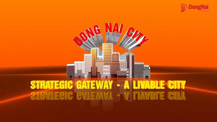 Dong Nai City: Strategic gateway - a livable city - Part 4: Dong Nai – Strong in both industry and agriculture