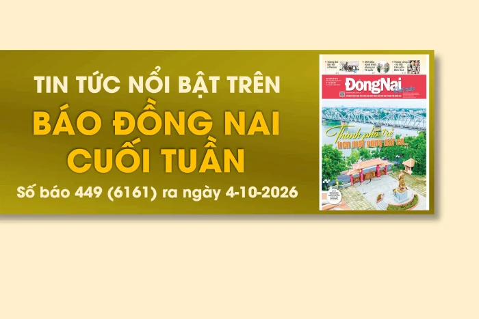 Tin tức nổi bật trên Báo Đồng Nai cuối tuần ra ngày 4-10-2026