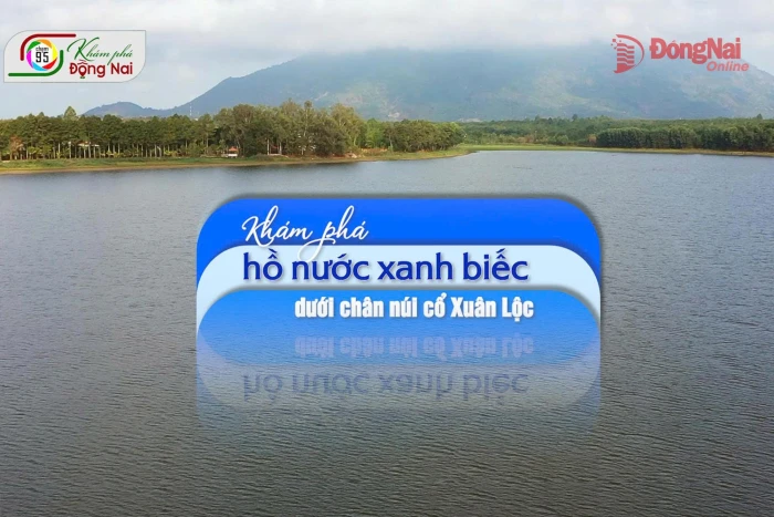 [Video] Khám phá hồ nước xanh biếc dưới chân núi cổ Xuân Lộc