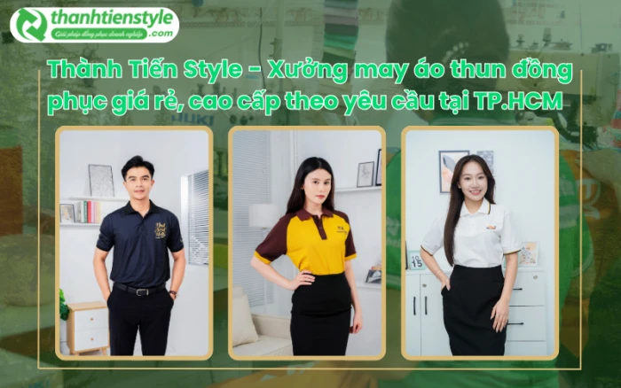 Thành Tiến Style - Xưởng may áo thun đồng phục giá rẻ, cao cấp theo yêu cầu tại TP.HCM