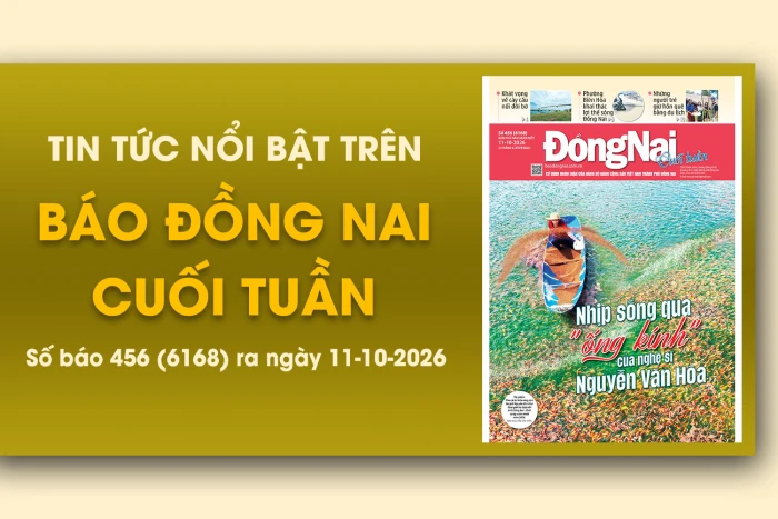 Tin tức nổi bật trên Báo Đồng Nai cuối tuần ra ngày 11-10-2026