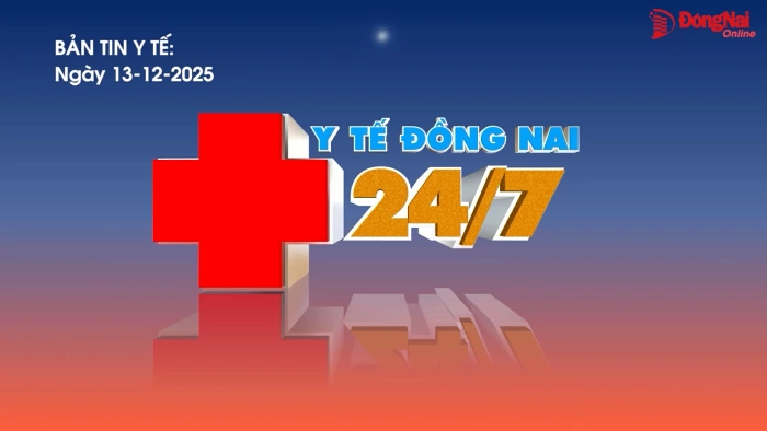 Bản tin Y tế Đồng Nai 24/7 ngày 13-12-2025