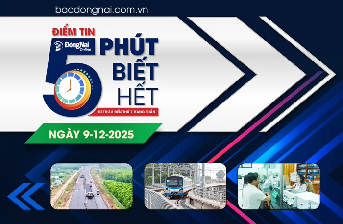 Điểm tin '5 phút biết hết' sáng 9-12: Đồng Nai đề xuất cơ chế đặc thù kéo dài metro về Trung tâm hành chính tỉnh, Sân bay Long Thành